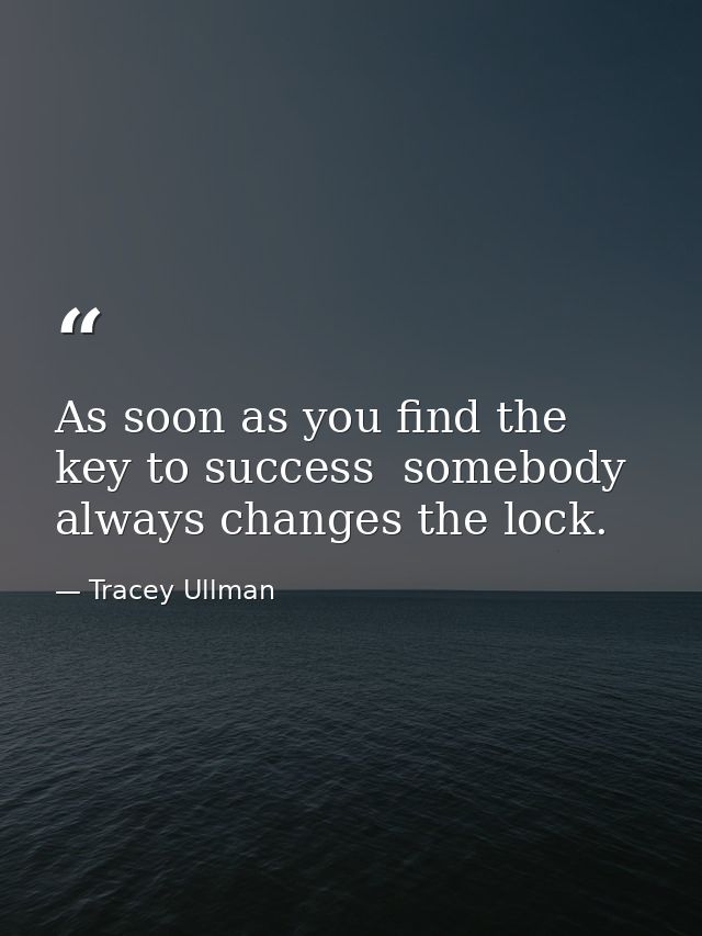 As soon as you find the key to success  somebody always changes the lock. — Tracey Ullman