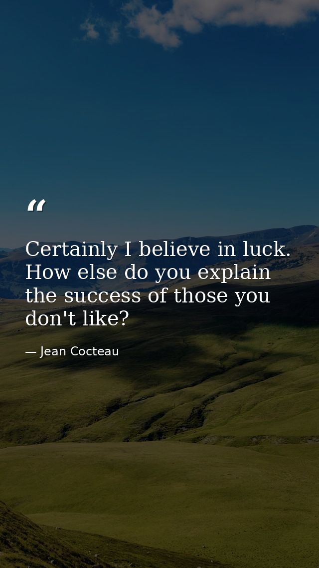 Certainly I believe in luck. How else do you explain the success of those you don't like? — Jean Cocteau