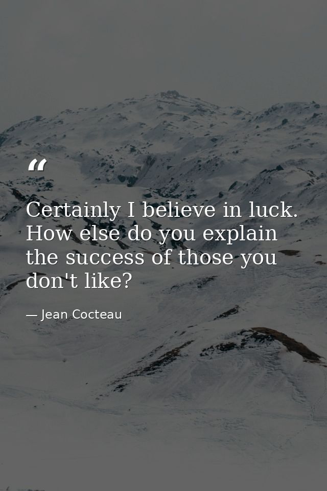 Certainly I believe in luck. How else do you explain the success of those you don't like? — Jean Cocteau