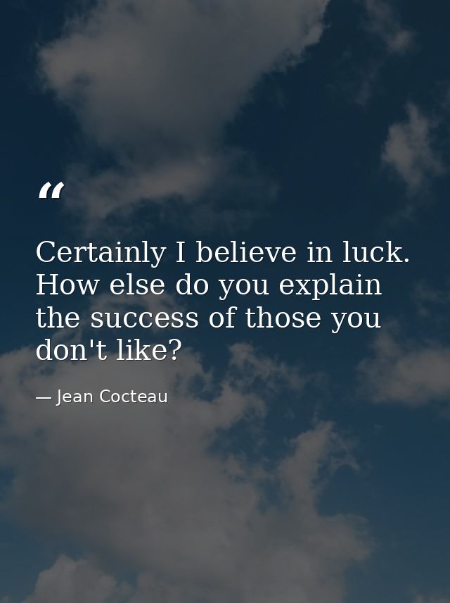 Certainly I believe in luck. How else do you explain the success of those you don't like? — Jean Cocteau
