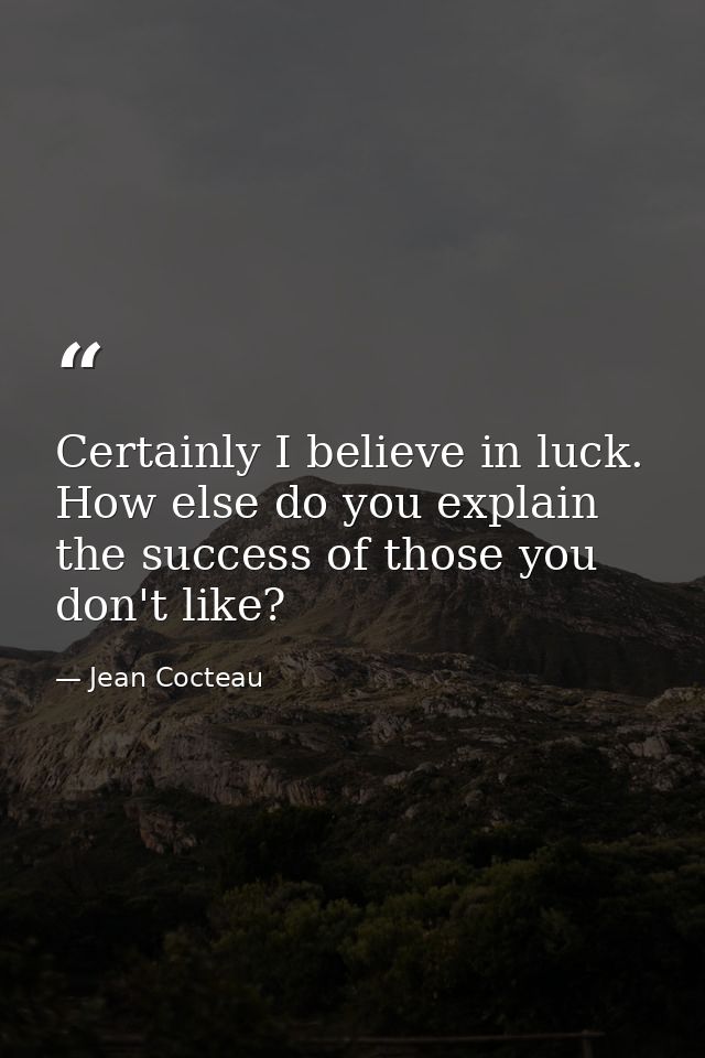 Certainly I believe in luck. How else do you explain the success of those you don't like? — Jean Cocteau