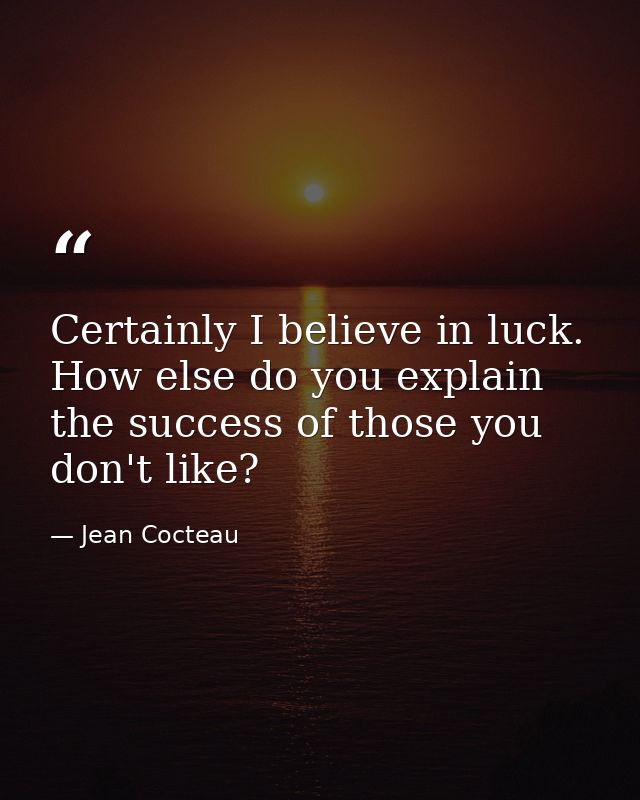 Certainly I believe in luck. How else do you explain the success of those you don't like? — Jean Cocteau
