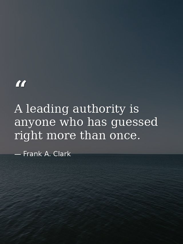 A leading authority is anyone who has guessed right more than once. — Frank A. Clark