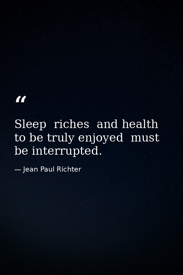 Sleep  riches  and health  to be truly enjoyed  must be interrupted. — Jean Paul Richter