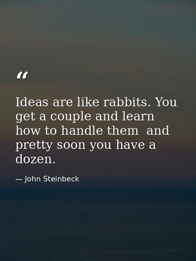 Ideas are like rabbits. You get a couple and learn how to handle them  and pretty soon you have a dozen. — John Steinbeck