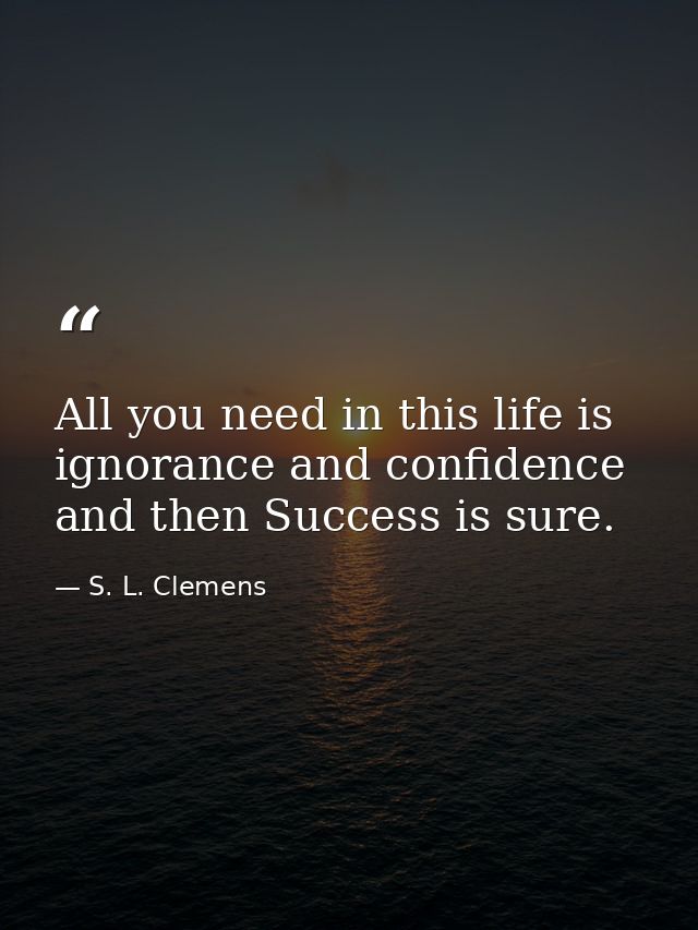 All you need in this life is ignorance and confidence  and then Success is sure. — S. L. Clemens