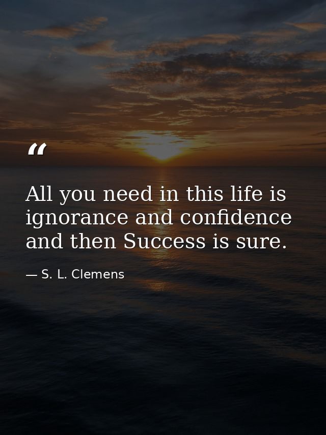 All you need in this life is ignorance and confidence  and then Success is sure. — S. L. Clemens