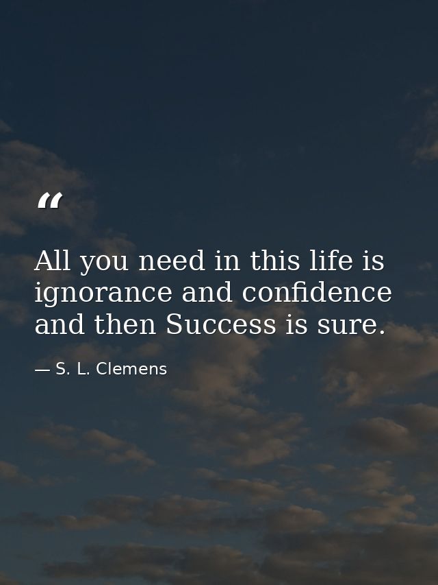 All you need in this life is ignorance and confidence  and then Success is sure. — S. L. Clemens