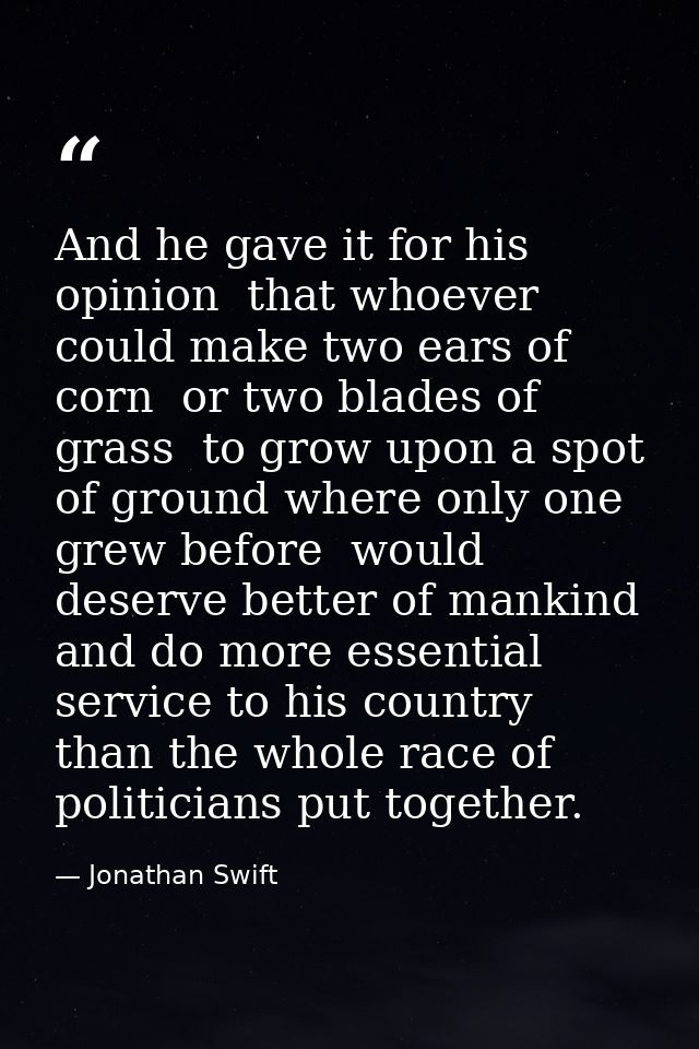 And he gave it for his opinion  that whoever could make two ears of corn  or two blades of grass  to grow upon a spot of — Jonathan Swift
