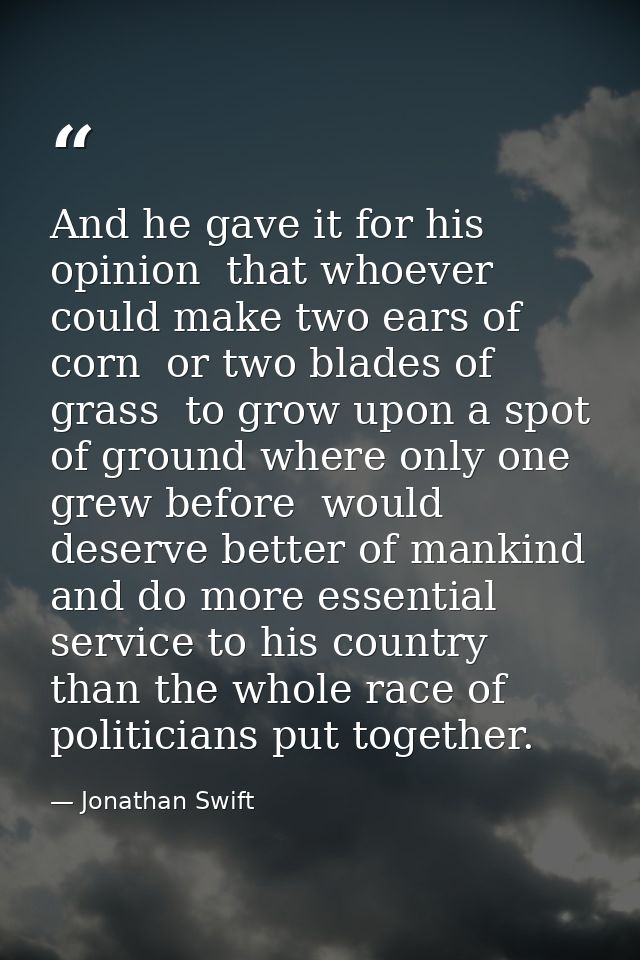 And he gave it for his opinion  that whoever could make two ears of corn  or two blades of grass  to grow upon a spot of — Jonathan Swift