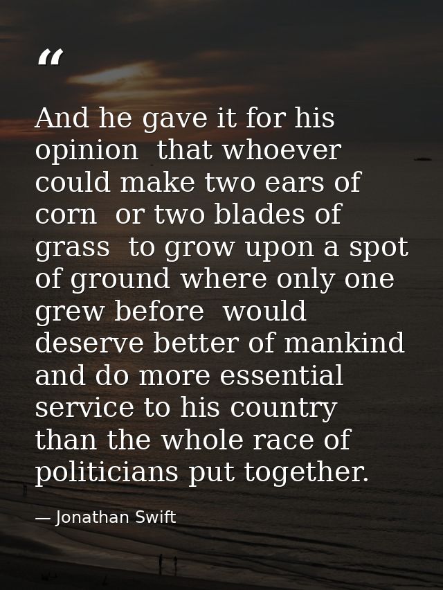 And he gave it for his opinion  that whoever could make two ears of corn  or two blades of grass  to grow upon a spot of — Jonathan Swift