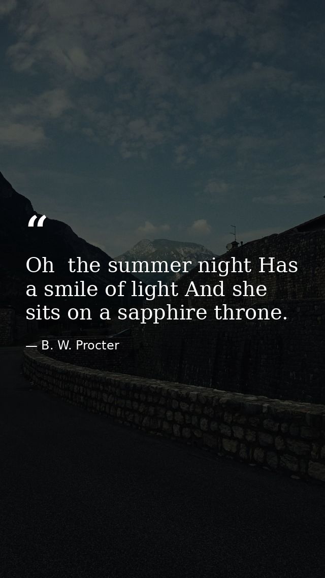 Oh  the summer night Has a smile of light And she sits on a sapphire throne. — B. W. Procter