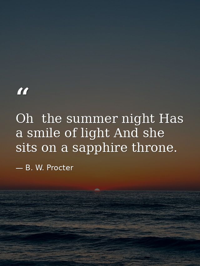 Oh  the summer night Has a smile of light And she sits on a sapphire throne. — B. W. Procter