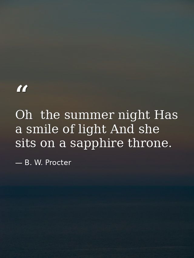 Oh  the summer night Has a smile of light And she sits on a sapphire throne. — B. W. Procter