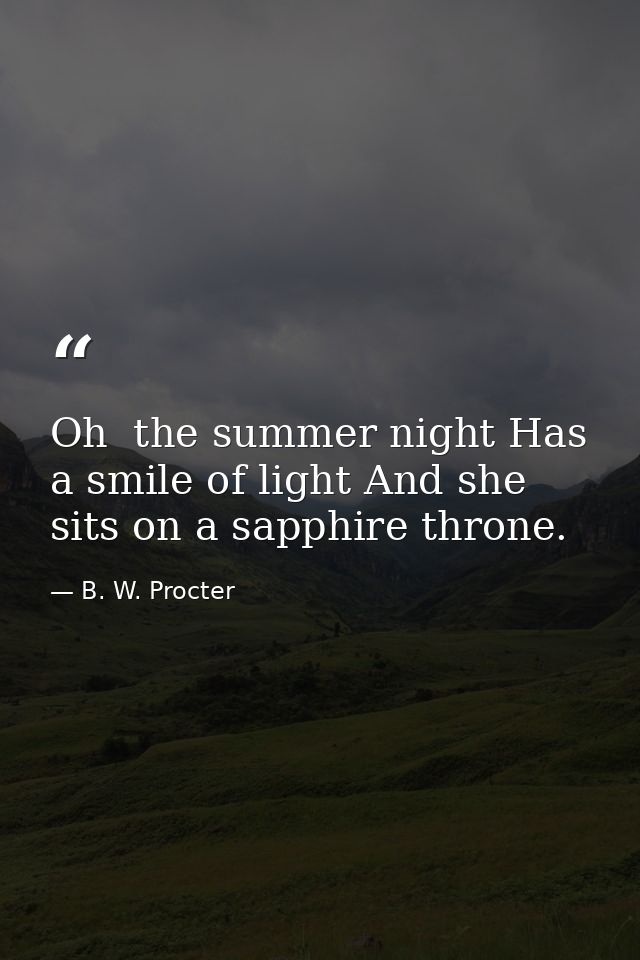 Oh  the summer night Has a smile of light And she sits on a sapphire throne. — B. W. Procter