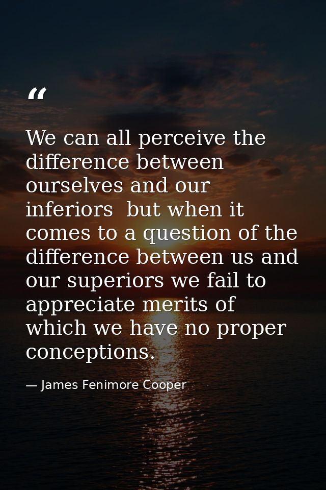 We can all perceive the difference between ourselves and our inferiors  but when it comes to a question of the differenc — James Fenimore Cooper