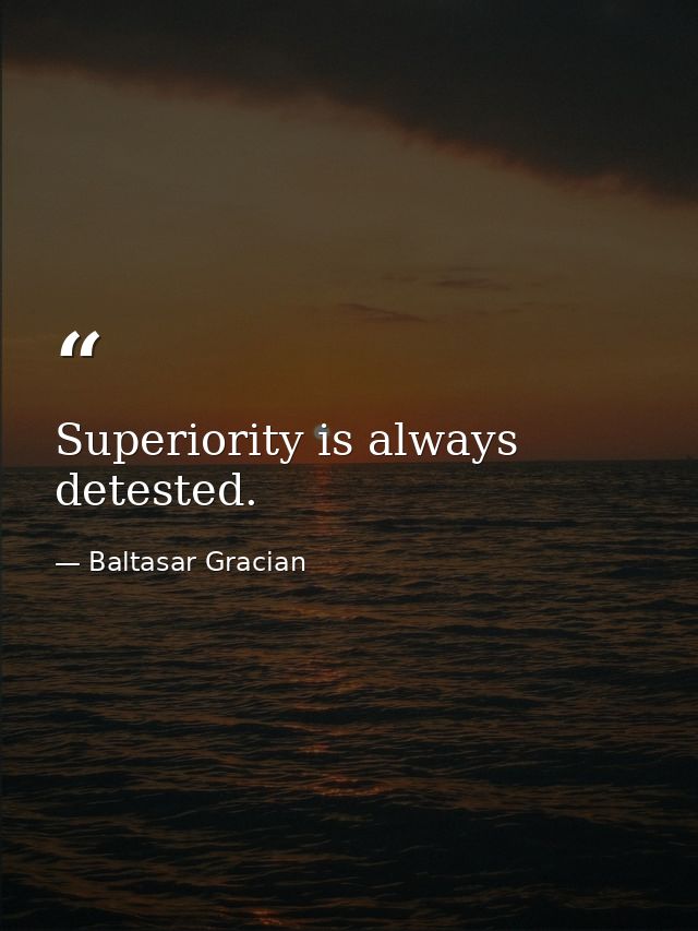 Superiority is always detested. — Baltasar Gracian