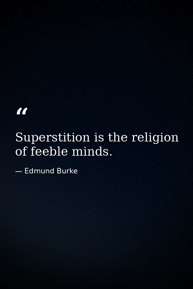 Superstition is the religion of feeble minds. — Edmund Burke