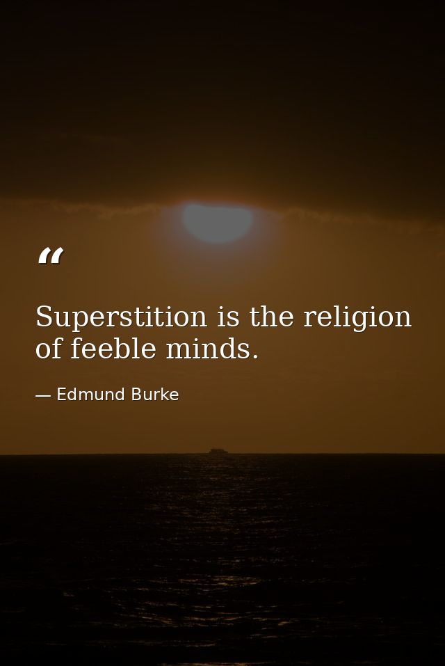 Superstition is the religion of feeble minds. — Edmund Burke