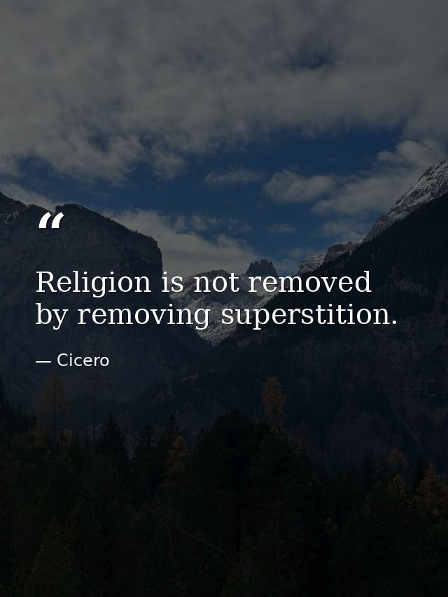 Religion is not removed by removing superstition. — Cicero