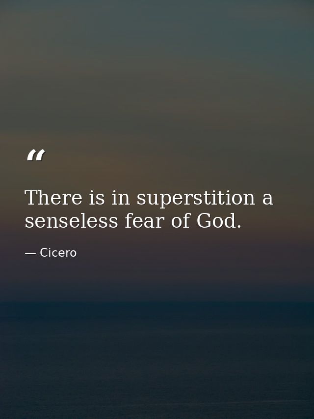 There is in superstition a senseless fear of God. — Cicero