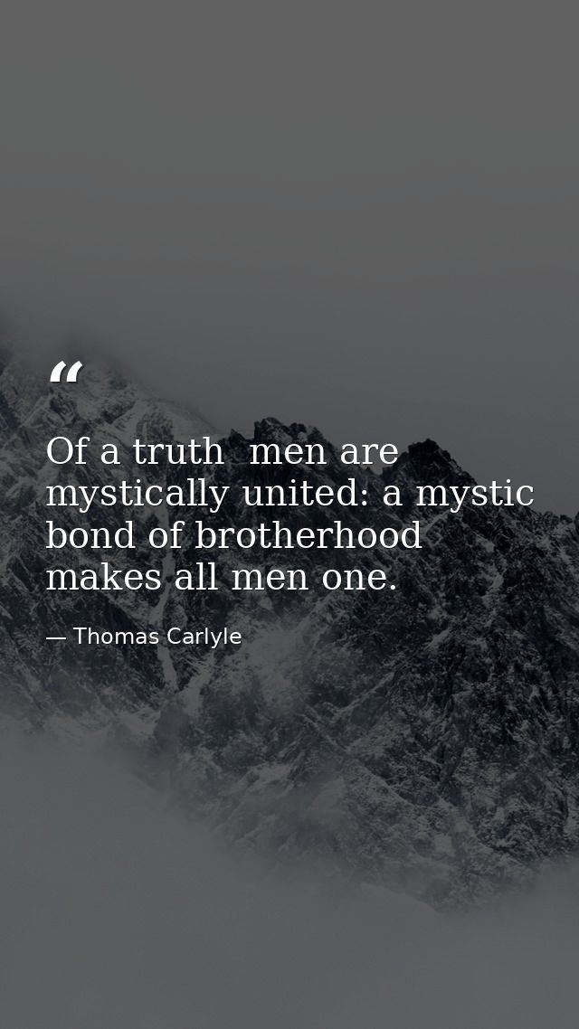 Of a truth  men are mystically united: a mystic bond of brotherhood makes all men one. — Thomas Carlyle