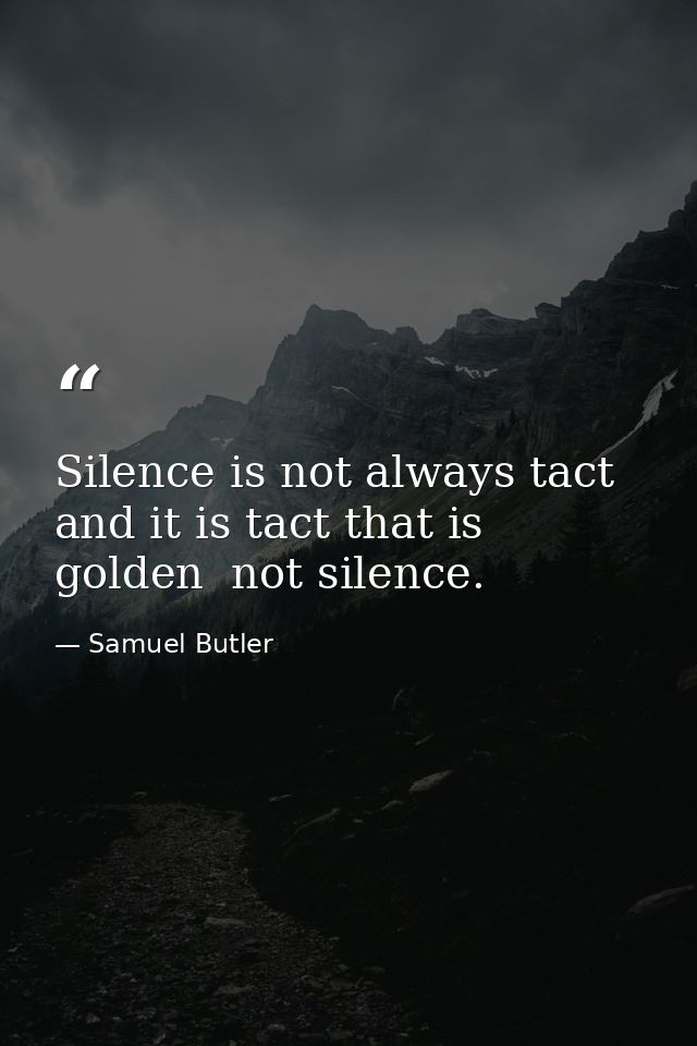 Silence is not always tact  and it is tact that is golden  not silence. — Samuel Butler