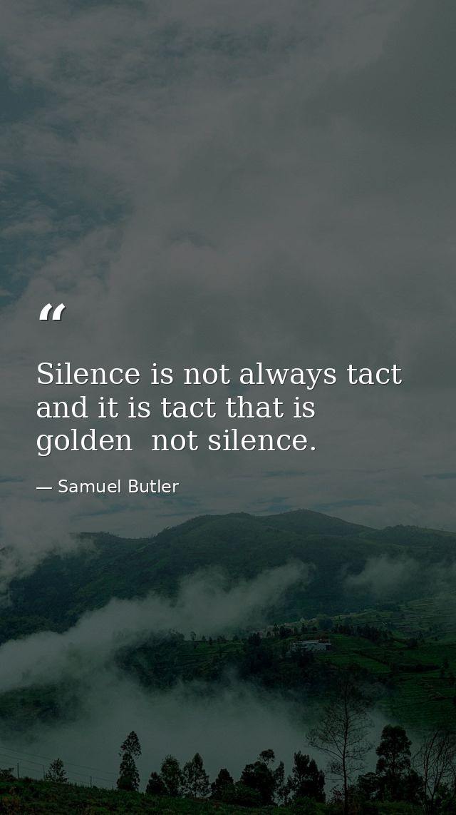 Silence is not always tact  and it is tact that is golden  not silence. — Samuel Butler