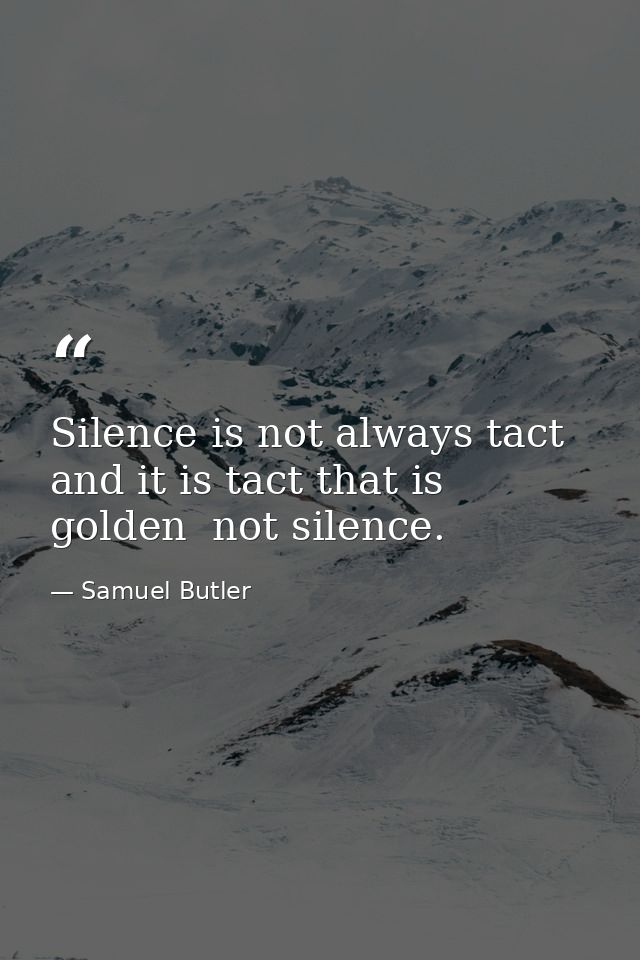 Silence is not always tact  and it is tact that is golden  not silence. — Samuel Butler
