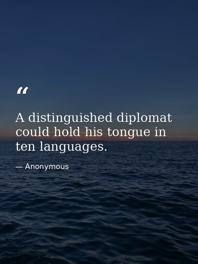 A distinguished diplomat could hold his tongue in ten languages. — Anonymous