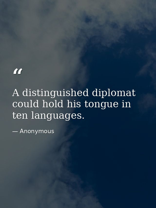 A distinguished diplomat could hold his tongue in ten languages. — Anonymous