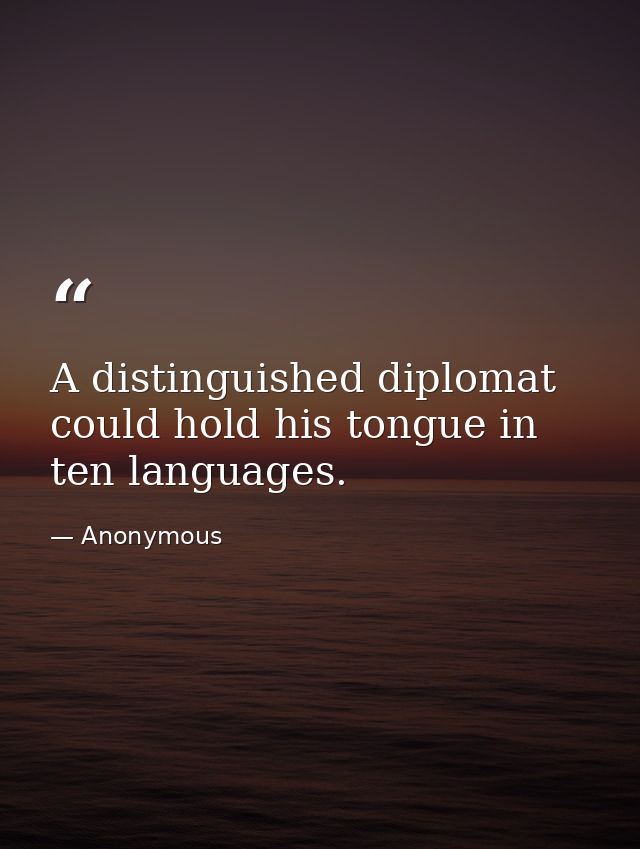 A distinguished diplomat could hold his tongue in ten languages. — Anonymous
