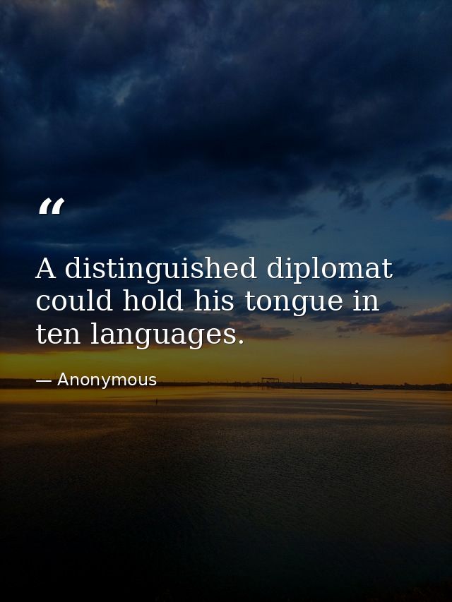 A distinguished diplomat could hold his tongue in ten languages. — Anonymous