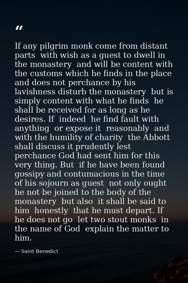If any pilgrim monk come from distant parts  with wish as a guest to dwell in the monastery  and will be content with th — Saint Benedict
