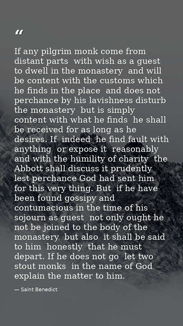 If any pilgrim monk come from distant parts  with wish as a guest to dwell in the monastery  and will be content with th — Saint Benedict