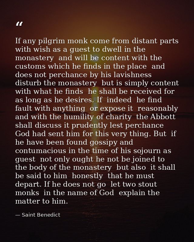 If any pilgrim monk come from distant parts  with wish as a guest to dwell in the monastery  and will be content with th — Saint Benedict