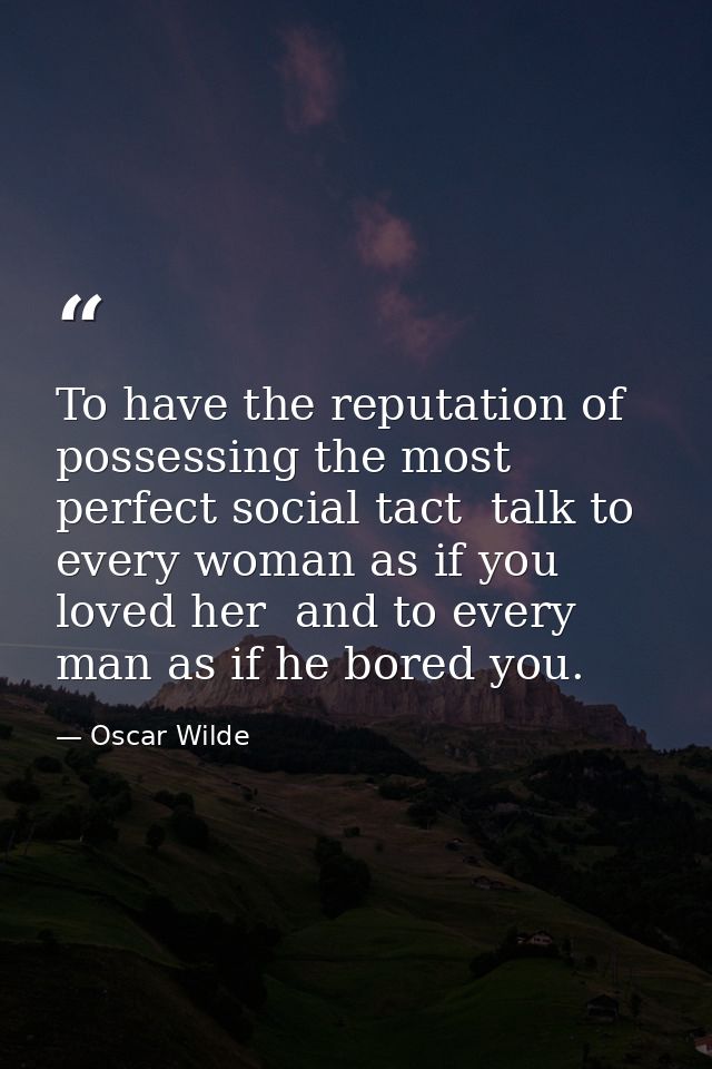 To have the reputation of possessing the most perfect social tact  talk to every woman as if you loved her  and to every — Oscar Wilde