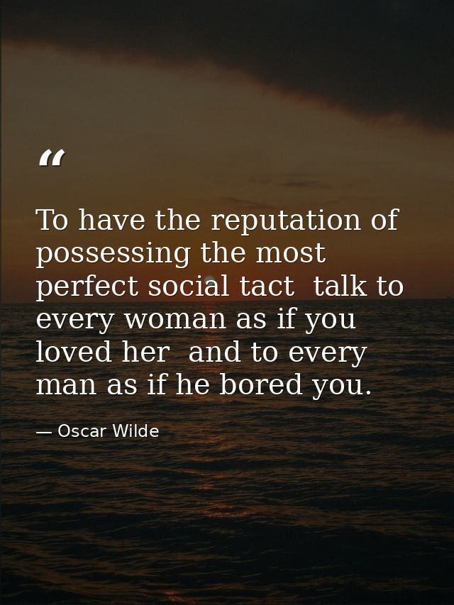 To have the reputation of possessing the most perfect social tact  talk to every woman as if you loved her  and to every — Oscar Wilde