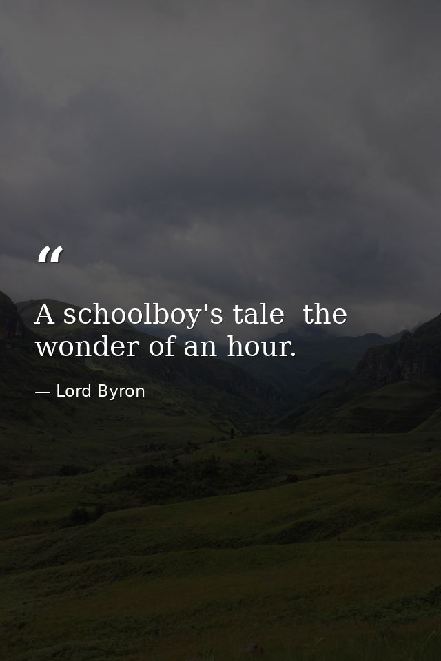 A schoolboy's tale  the wonder of an hour. — Lord Byron
