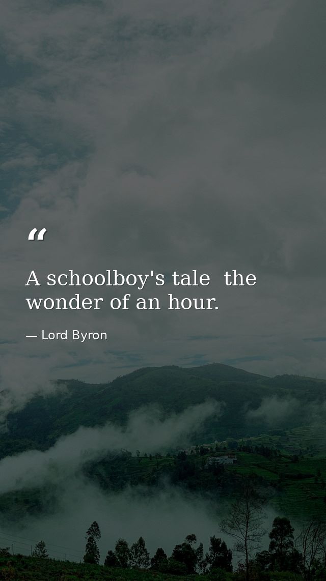 A schoolboy's tale  the wonder of an hour. — Lord Byron