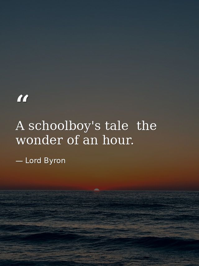 A schoolboy's tale  the wonder of an hour. — Lord Byron