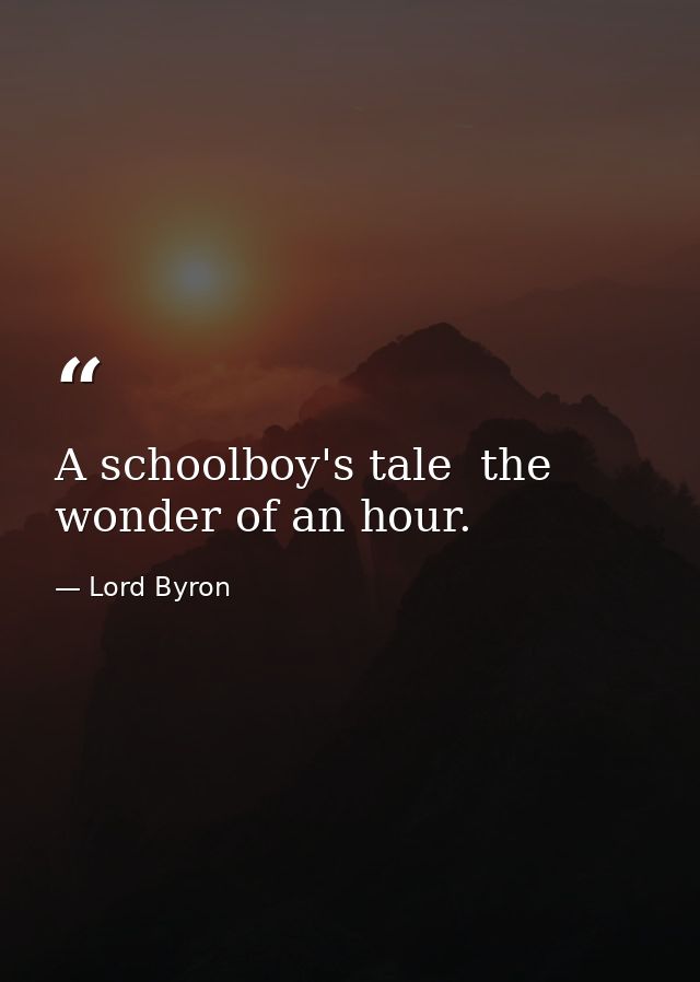 A schoolboy's tale  the wonder of an hour. — Lord Byron