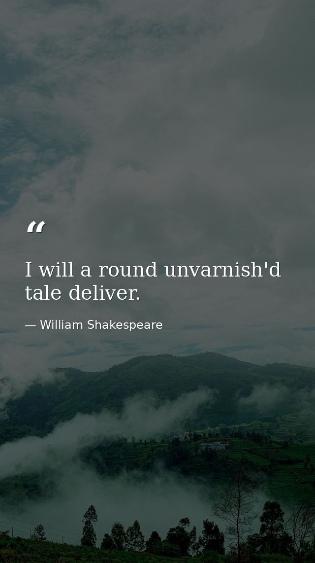 I will a round unvarnish'd tale deliver. — William Shakespeare