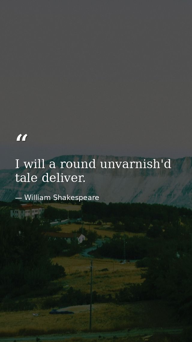 I will a round unvarnish'd tale deliver. — William Shakespeare