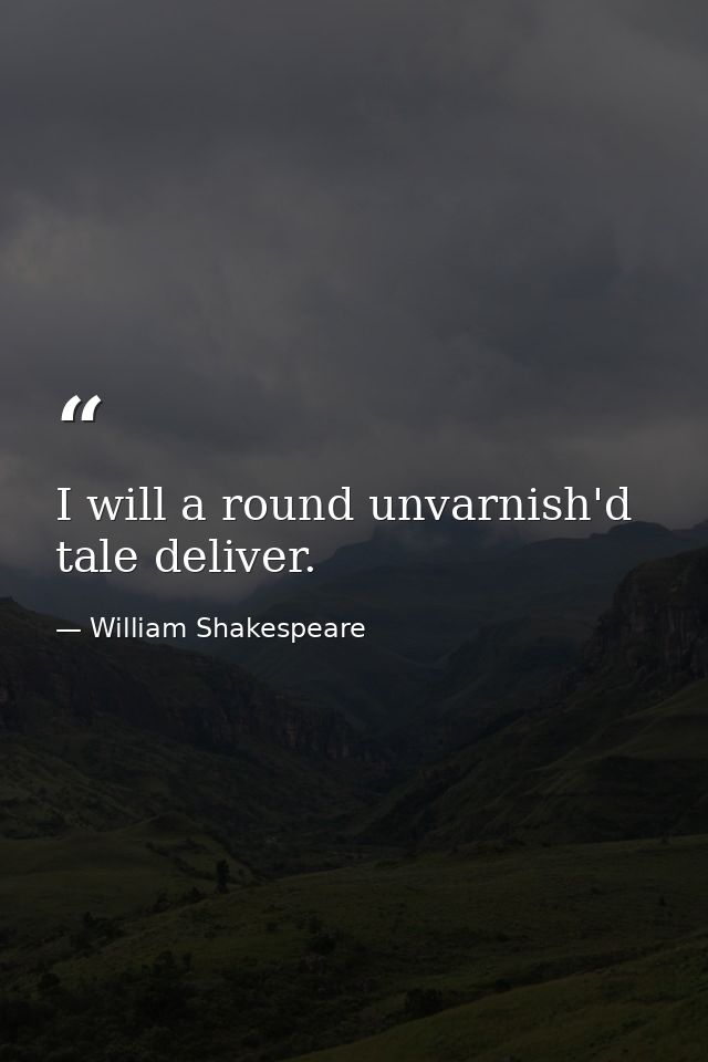 I will a round unvarnish'd tale deliver. — William Shakespeare