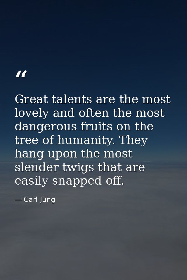 Great talents are the most lovely and often the most dangerous fruits on the tree of humanity. They hang upon the most s — Carl Jung