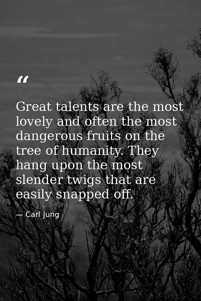 Great talents are the most lovely and often the most dangerous fruits on the tree of humanity. They hang upon the most s — Carl Jung
