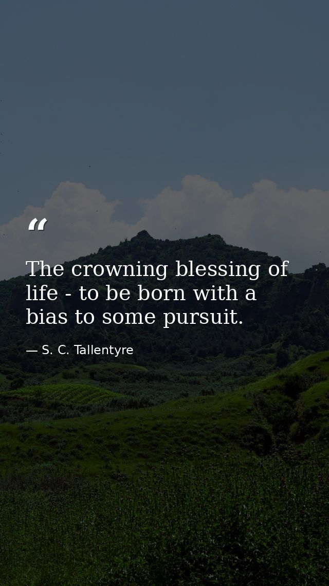 The crowning blessing of life - to be born with a bias to some pursuit. — S. C. Tallentyre
