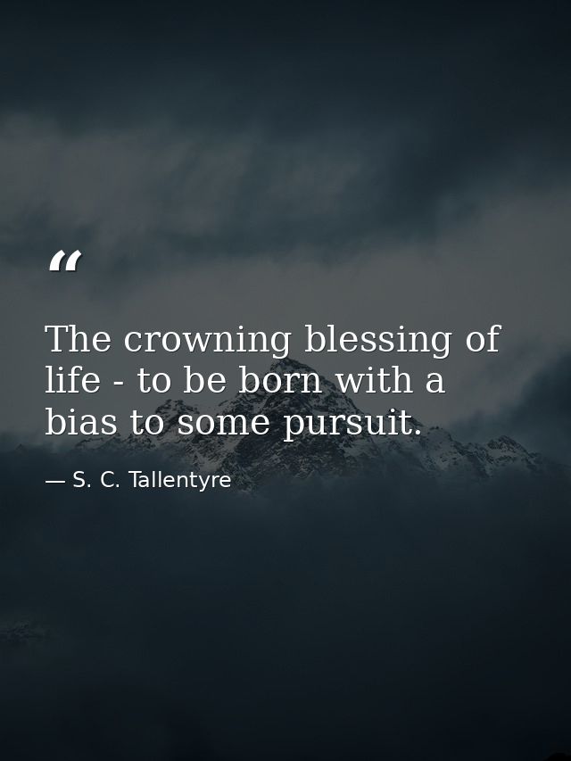 The crowning blessing of life - to be born with a bias to some pursuit. — S. C. Tallentyre