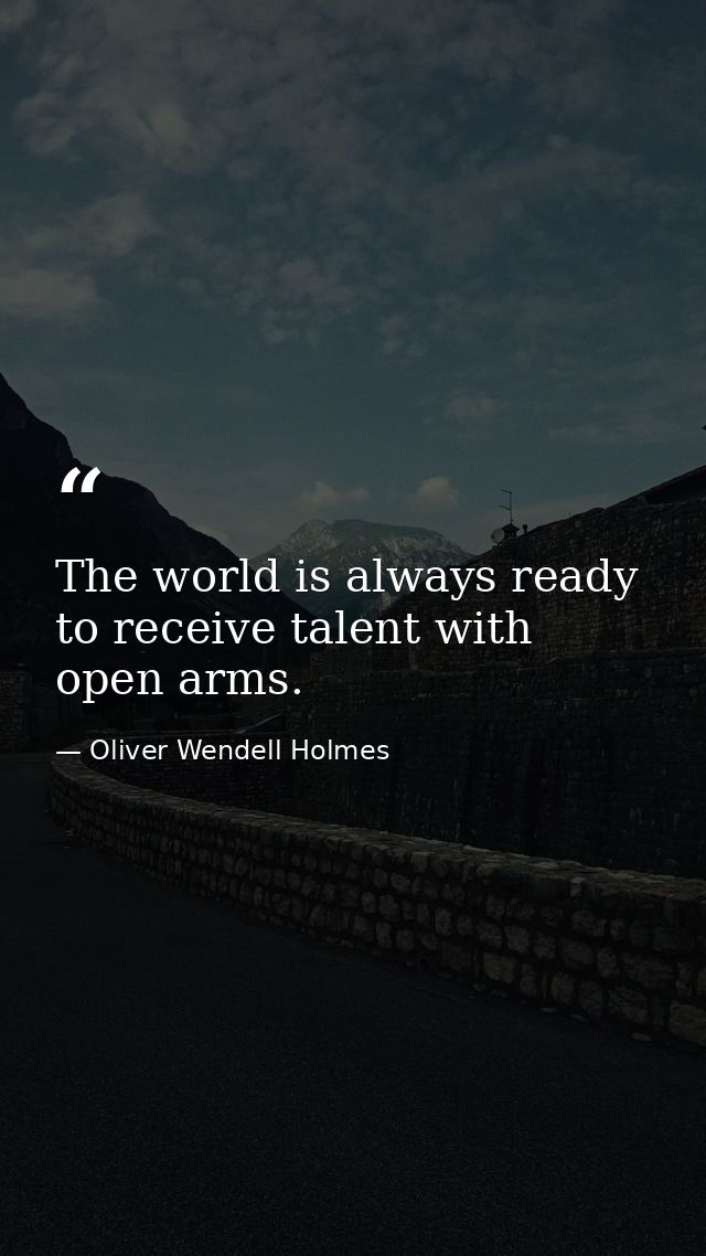 The world is always ready to receive talent with open arms. — Oliver Wendell Holmes